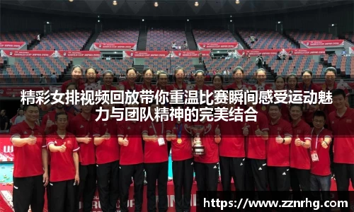 精彩女排视频回放带你重温比赛瞬间感受运动魅力与团队精神的完美结合