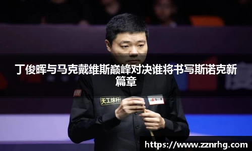 丁俊晖与马克戴维斯巅峰对决谁将书写斯诺克新篇章
