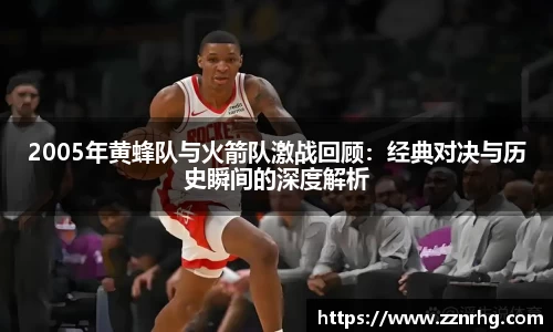 2005年黄蜂队与火箭队激战回顾：经典对决与历史瞬间的深度解析