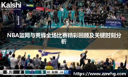 NBA篮网与黄蜂全场比赛精彩回顾及关键时刻分析