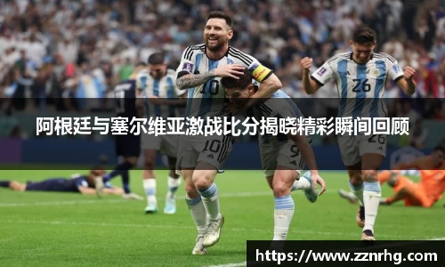 阿根廷与塞尔维亚激战比分揭晓精彩瞬间回顾