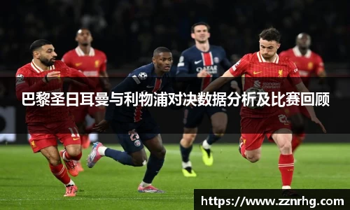 巴黎圣日耳曼与利物浦对决数据分析及比赛回顾
