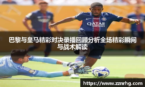 巴黎与皇马精彩对决录播回顾分析全场精彩瞬间与战术解读