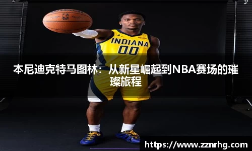 本尼迪克特马图林：从新星崛起到NBA赛场的璀璨旅程