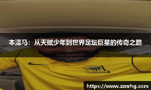 本泽马：从天赋少年到世界足坛巨星的传奇之路