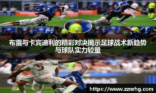 布雷与卡宾迪利的精彩对决揭示足球战术新趋势与球队实力较量
