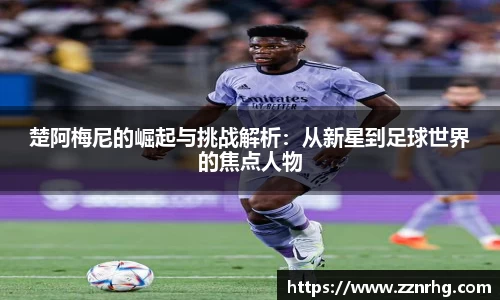 楚阿梅尼的崛起与挑战解析：从新星到足球世界的焦点人物