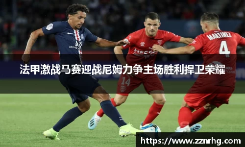 法甲激战马赛迎战尼姆力争主场胜利捍卫荣耀