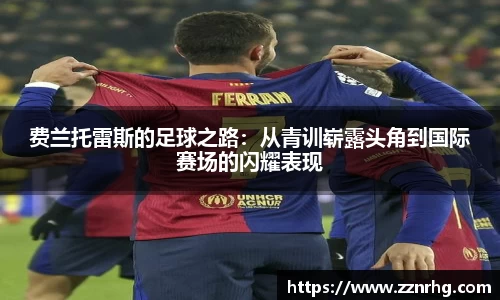 费兰托雷斯的足球之路：从青训崭露头角到国际赛场的闪耀表现