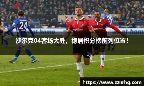 沙尔克04客场大胜，稳居积分榜前列位置！