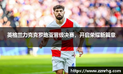 英格兰力克克罗地亚晋级决赛，开启荣耀新篇章